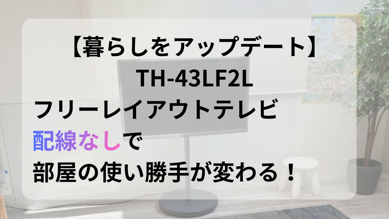 【買ってよかった】TH-43LF2L フリーレイアウトテレビ｜配線ゼロで部屋が変わる落テキスト