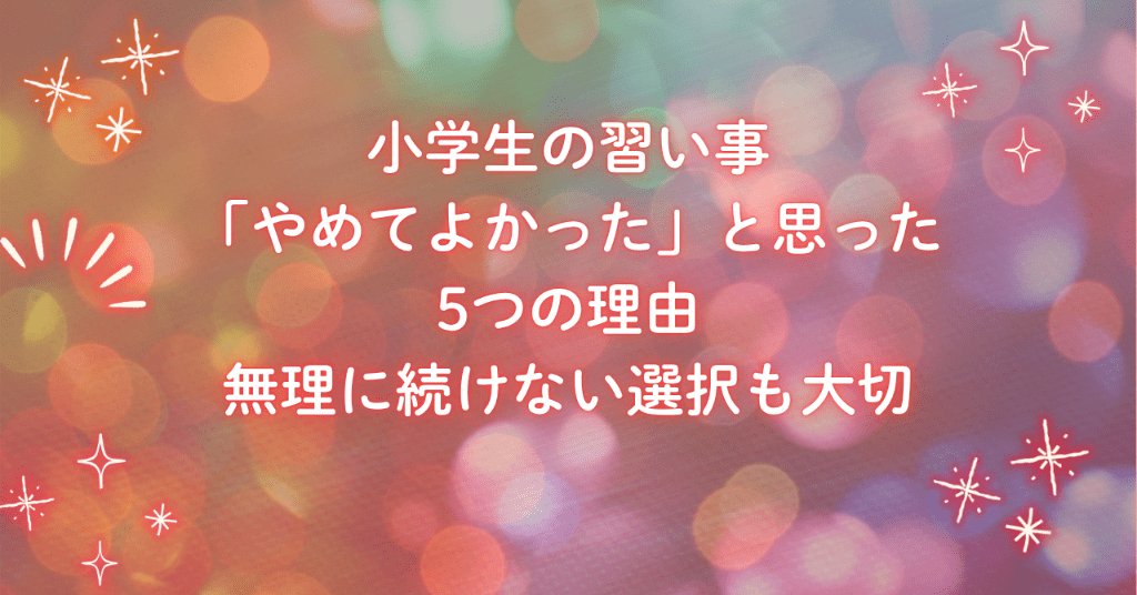 小学生の習い事「やめてよかった」と思った5つの理由｜無理に続けない選択も大切